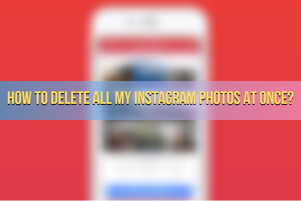 How to Delete All My Instagram Photos at Once?