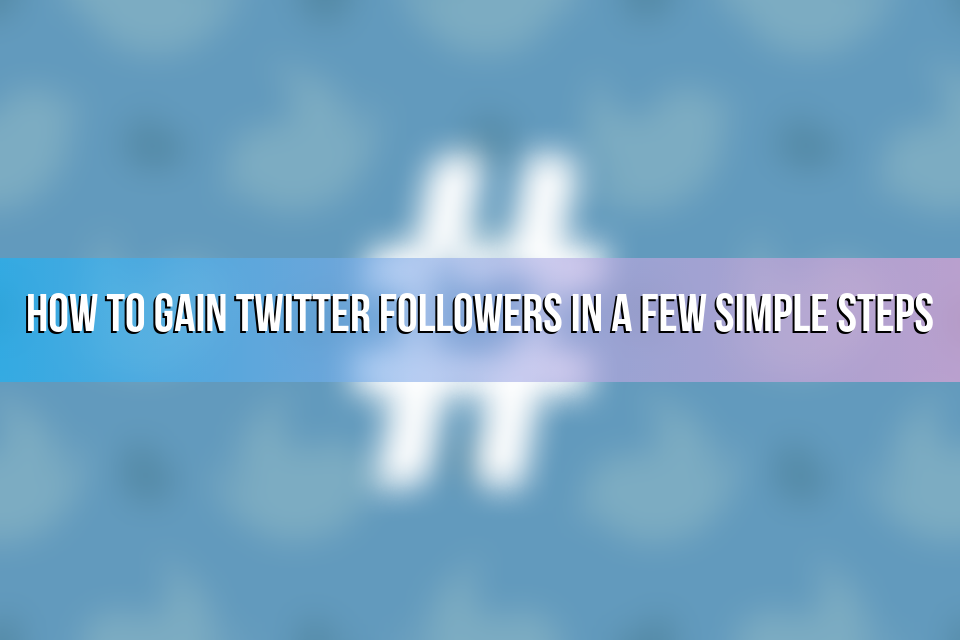 How to Gain Twitter Followers in a Few Simple Steps