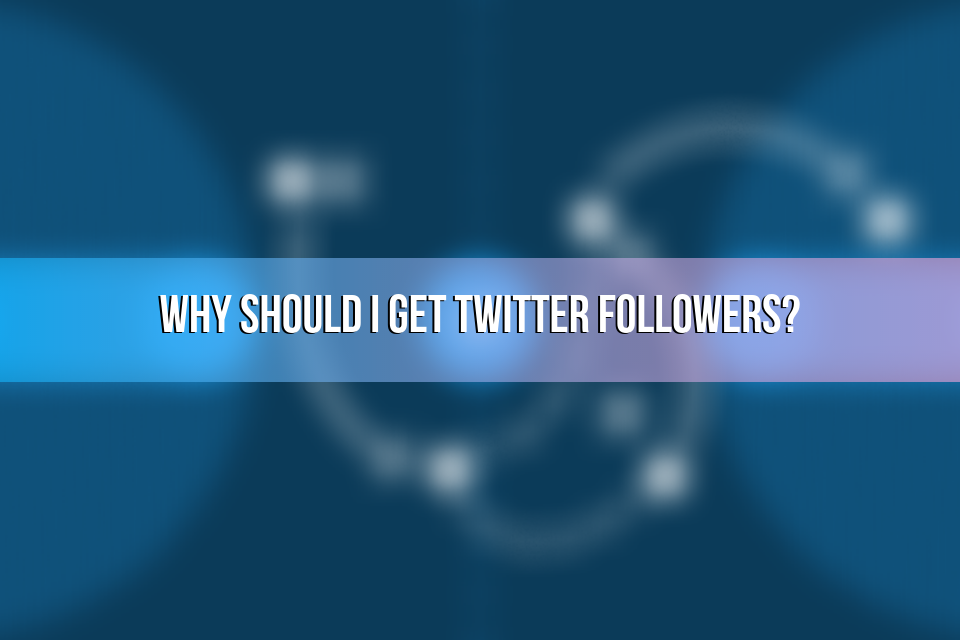 Why Should I Get Twitter Followers?