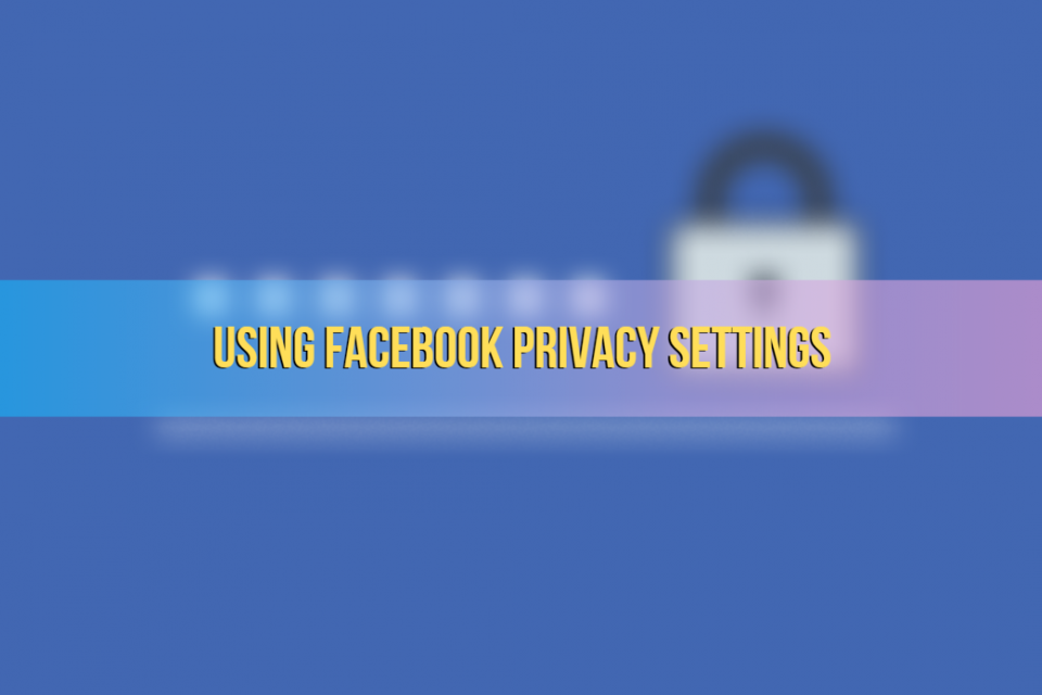 Using Facebook Privacy Settings