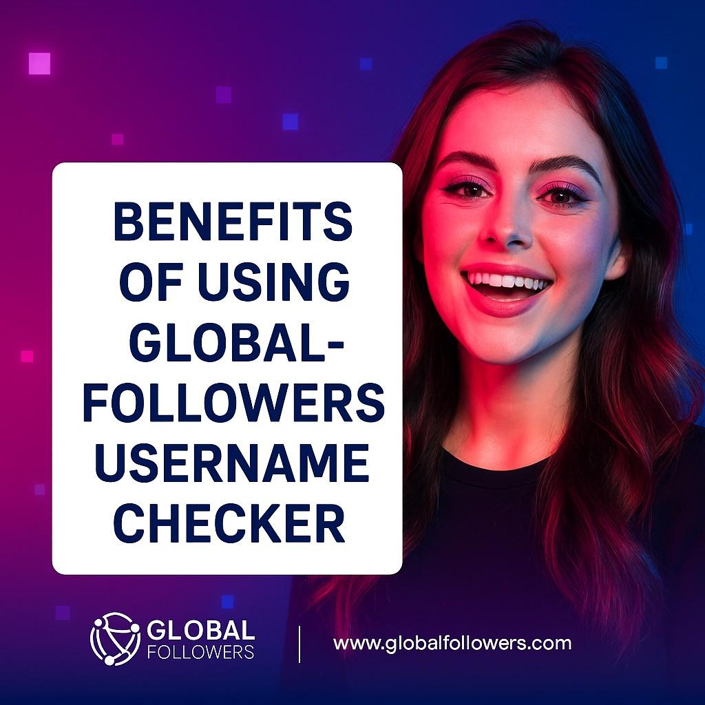Benefits of Using GlobalFollowers Username Checker