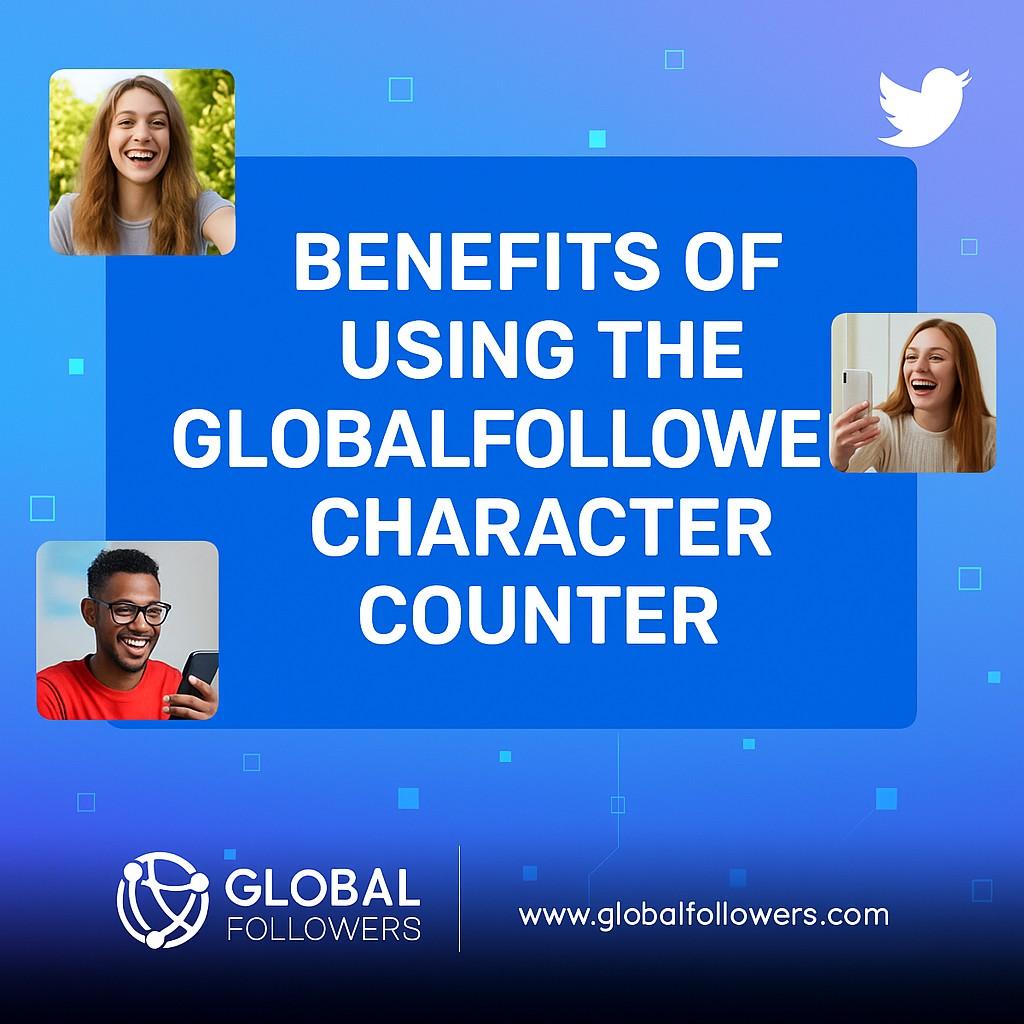 Benefits of Using the GlobalFollowers Character Counter