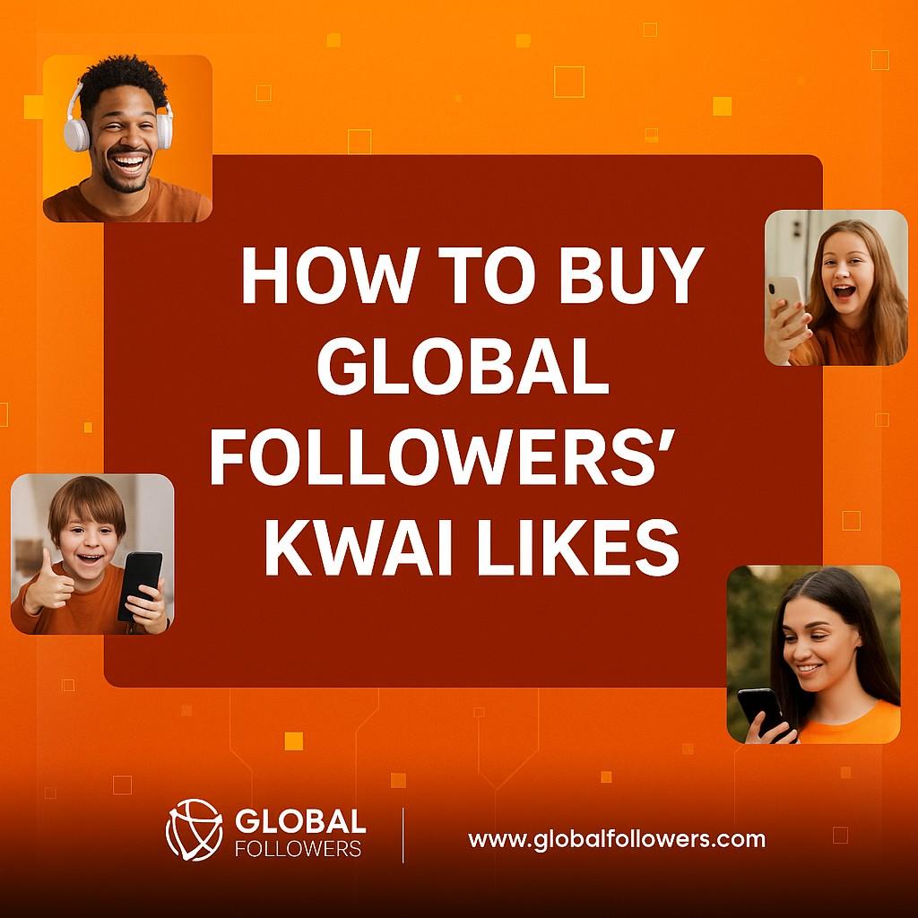 How to Buy GlobalFollowers' Kwai Likes – Buyer's Guide