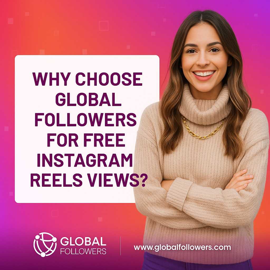 Why Choose GlobalFollowers for Free Instagram Reels Views?