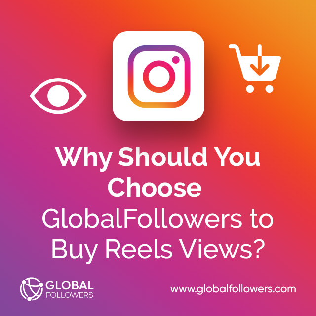 Why Should You Choose GlobalFollowers to Buy Reels Views?